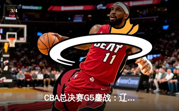CBA总决赛G5鏖战：辽宁本钢加时逆转广东宏远 成功卫冕总冠军 - 3