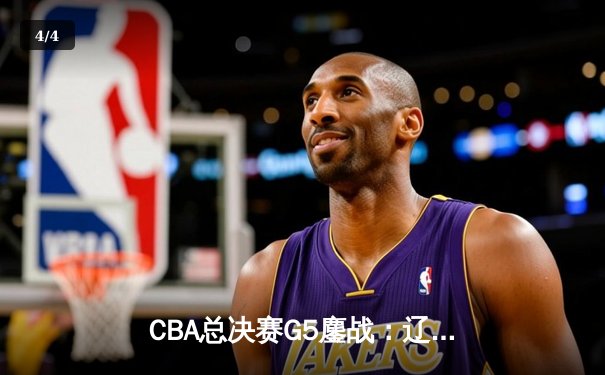 CBA总决赛G5鏖战：辽宁本钢加时逆转广东宏远 成功卫冕总冠军 - 4