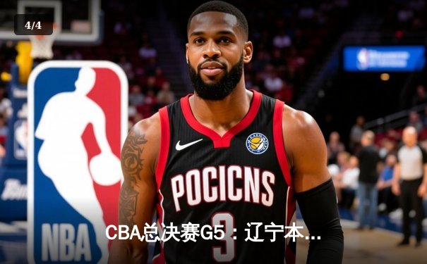 CBA总决赛G5：辽宁本钢加时险胜广东宏远 成功卫冕总冠军 - 4
