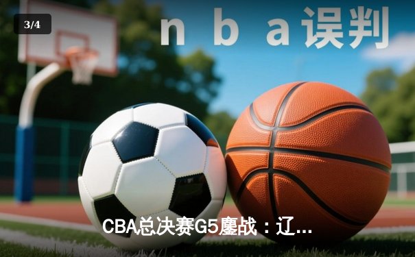 CBA总决赛G5鏖战：辽宁本钢加时逆转广东宏远 成功卫冕总冠军 - 3